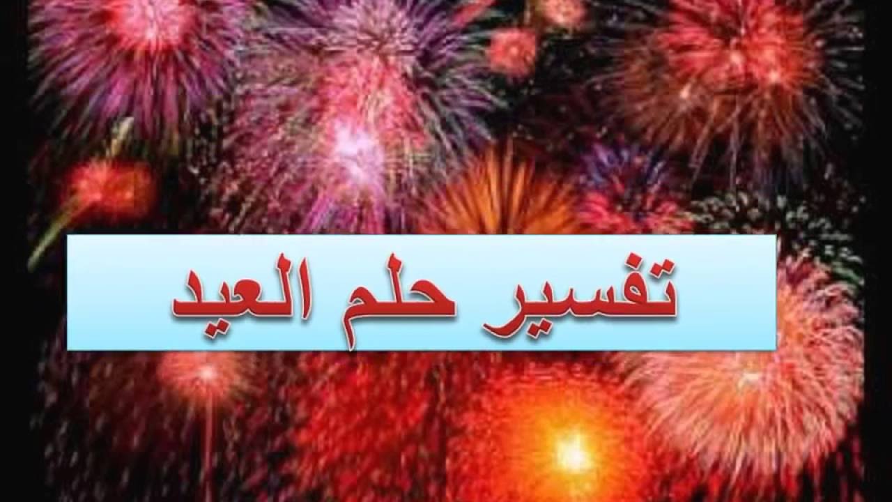 تفسير حلم العيد الاضحى - تفسير مفصل للاحلام بالعيد الكبير