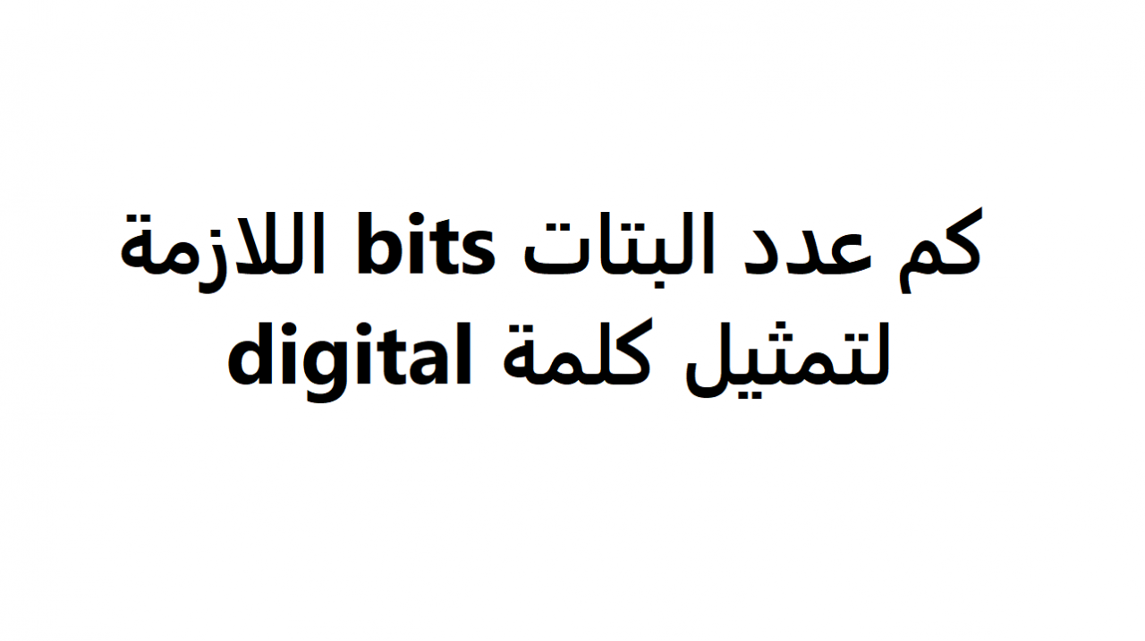 كم عدد البتات bits اللازمة لتمثيل كلمة digital , يمكن التعرف على اكثر ما نلاحظه من البتات